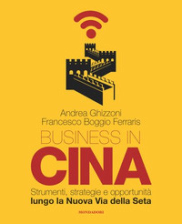 Business in Cina. Strumenti, strategie e opportunità lungo la nuova via della seta Andrea Ghizzoni