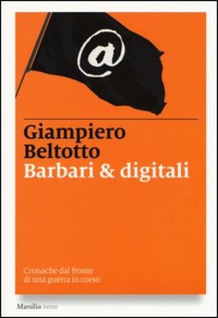 Barbari & digitali. Cronache dal fronte di una guerra in corso Giampiero Beltotto