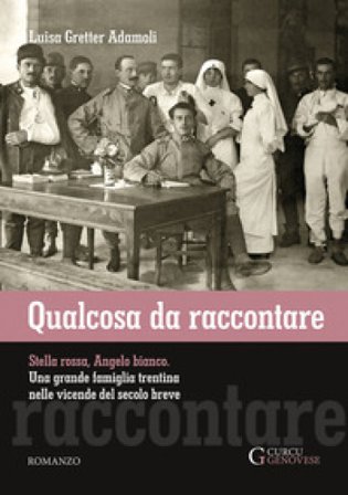 Qualcosa da raccontare. Stella Rossa, Angelo Bianco. Una grande famiglia trentina nelle vicende del secolo breve Luisa Gretter Adamoli