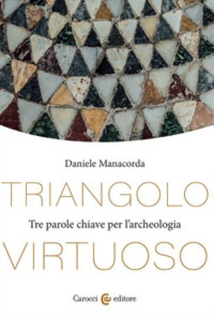 Triangolo virtuoso. Tre parole chiave per l'archeologia Daniele Manacorda