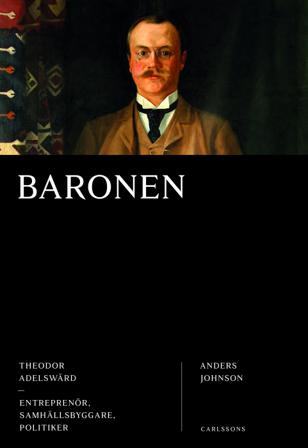 Baronen : Theodor Adelswärd - entreprenör, samhällsbyggare, politiker - Bok av Anders Johnson - Inbunden