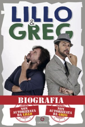 Biografia. Non autorizzata da Lillo. Non autorizzata da Greg Lillo & Greg