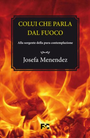 Colui che parla dal fuoco. Alla sorgente della pura contemplazione Josefa Menéndez