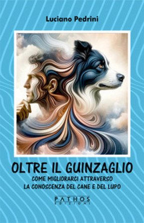 Oltre il guinzaglio. Come migliorarci attraverso la conoscenza del cane e del lupo Luciano Pedrini