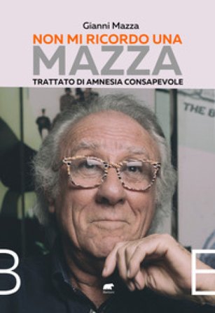 Non mi ricordo una Mazza. Trattato di amnesia consapevole Gianni Mazza