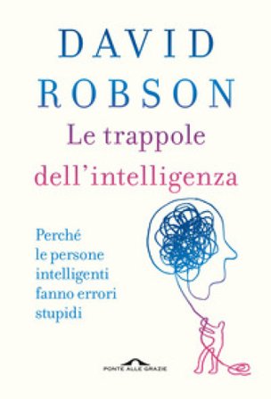 Le trappole dell'intelligenza. Perché le persone intelligenti fanno errori stupidi David Robson