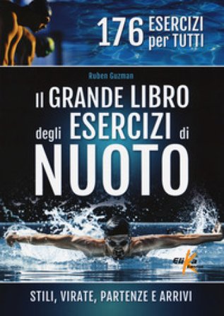 Il grande libro degli esercizi di nuoto. Stili, virate, partenze e arrivi. 176 esercizi per tutti Ruben J. Guzman
