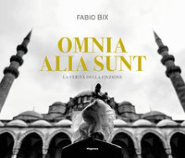 Omnia alia sunt. La verità della finzione. Ediz. italiana e inglese Fabio Bix