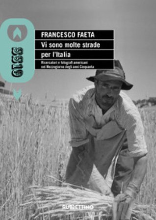 Vi sono molte strade per l'Italia. Ricercatori e fotografi americani nel Mezzogiorno degli anni Cinquanta Francesco Faeta