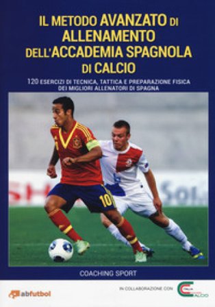 Il metodo avanzato di allenamento dell'Accademia spagnola di calcio. 120 esercizi di tecnica, tattica e preparazione fisica dei migliori allenatori di