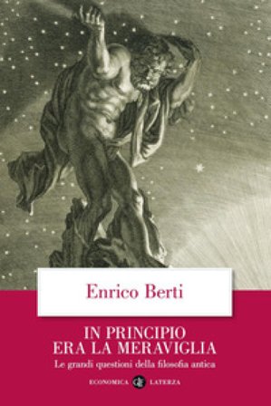 In principio era la meraviglia. Le grandi questioni della filosofia antica Enrico Berti