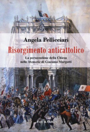 Risorgimento anticattolico. La persecuzione della Chiesa nelle «Memorie» di Giacomo Margotti Angela Pellicciari