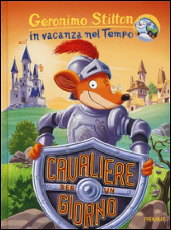 Cavaliere per un giorno. In vacanza nel Tempo. Ediz. illustrata Geronimo Stilton