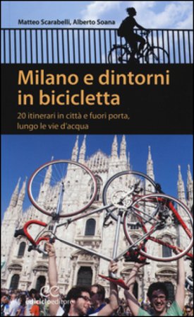Milano e dintorni in bicicletta. 20 itinerari in città e fuori porta, lungo le vie d'acqua Matteo Scarabelli
