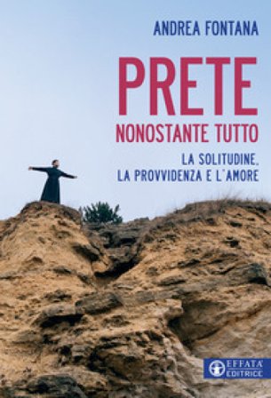 Prete nonostante tutto. La solitudine, la provvidenza e l'amore Andrea Fontana