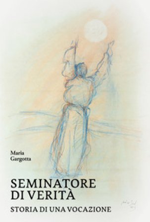 Seminatore di verità. Storia di una vocazione Maria Gargotta