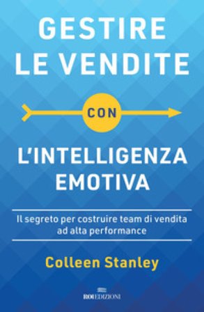 Gestire le vendite con l'intelligenza emotiva. Il segreto per costruire team di vendita ad alta performance Colleen Stanley