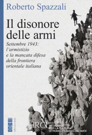 Il disonore delle armi. Settembre 1943: l'armistizio e la mancata difesa della frontiera orientale italiana Roberto Spazzali
