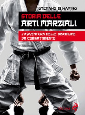 Storia delle arti marziali. L'avventura delle discipline da combattimento Stefano Di Marino