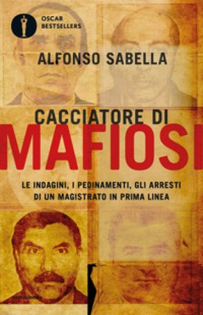 Cacciatore di mafiosi. Le indagini, i pedinamenti, gli arresti di un magistrato in prima linea Alfonso Sabella