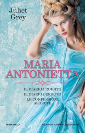 Maria Antonietta: Il diario proibito-Il diario perduto-Le confessioni segrete Juliet Grey