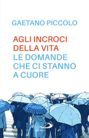 Agli incroci della vita. Le domande che ci stanno a cuore Gaetano Piccolo