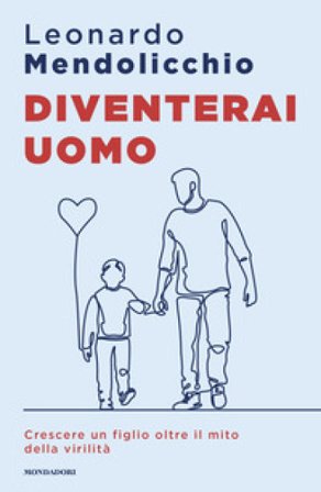 Diventerai uomo. Crescere un figlio oltre il mito della virilità Leonardo Mendolicchio