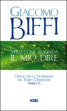 Stilli come rugiada il mio dire. Omelie per le Domeniche del Tempo Ordinario. Anno C Giacomo Biffi