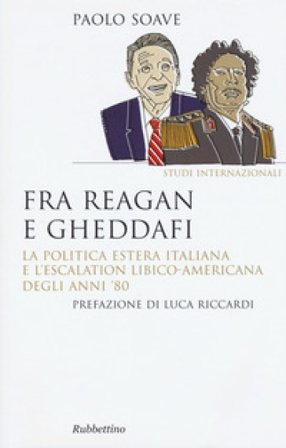 Fra Reagan e Gheddafi. La politica estera italiana e l'escalation libico-americana degli anni '80 Paolo Soave