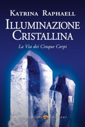 Illuminazione cristallina. La via dei cinque corpi Katrina Raphaell