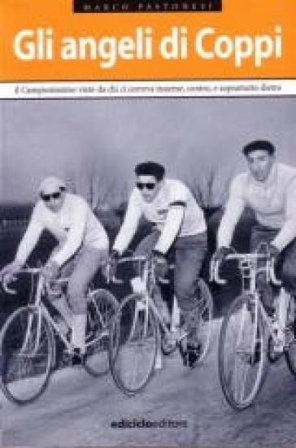 Gli angeli di Coppi. Il campionissimo visto da chi ci correva insieme, contro, e soprattutto, dietro Marco Pastonesi