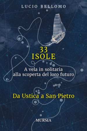 33 isole. A vela in solitaria alla scoperta del loro futuro. Vol. 1: Da Ustica a San Pietro Lucio Bellomo