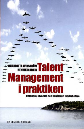 Talent management i praktiken : attrahera, utveckla och behåll rätt medarbetare - Bok av Charlotta Wikström & Martin Henrik - Häftad
