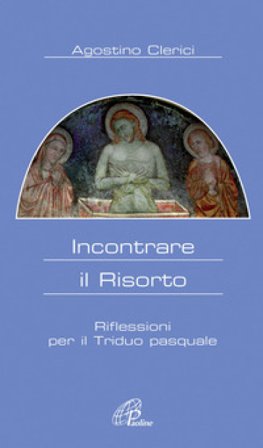 Incontrare il Risorto. Riflessioni per il triduo pasquale Agostino Clerici