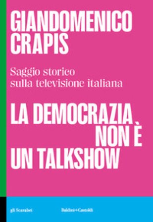 La democrazia non è un talkshow. Saggio storico sulla televisione italiana Giandomenico Crapis