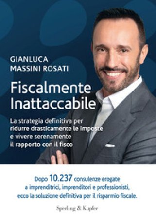 Fiscalmente inattaccabile. La strategia definitiva per ridurre drasticamente le imposte e vivere serenamente il rapporto con il fisco Gianluca Massini