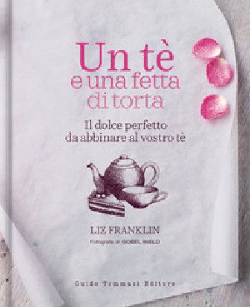 Un te e una fetta di torta. Il dolce perfetto da abbinare al vostro tè Liz Franklin