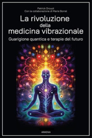 La rivoluzione della medicina vibrazionale. Guarigione quantica e terapie del futuro Patrick Drouot