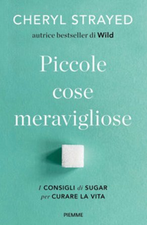 Piccole cose meravigliose. I consigli di Sugar per curare la vita Cheryl Strayed