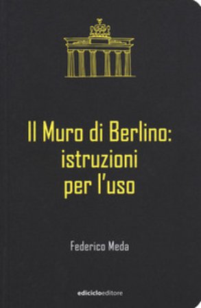 Il muro di Berlino. Istruzioni per l'uso Federico Meda