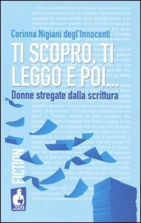 Ti scopro, ti leggo e poi. Donne stregate dalla scrittura Corinna Nigiani Degl'Innocenti