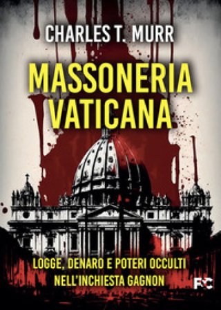 Massoneria vaticana. Logge, denaro e poteri occulti nell'inchiesta Gagnon Charles Theodore Murr