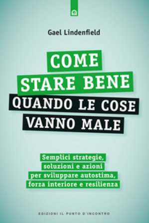 Come stare bene quando le cose vanno male. Semplici strategie, soluzioni e azioni per sviluppare autostima, forza interiore e resilienza Gael 