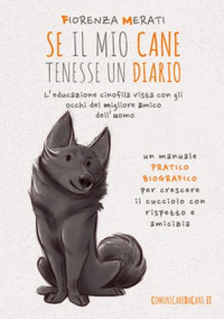 Se il mio cane tenesse un diario. L'educazione cinofila vista con gli occhi del migliore amico dell'uomo Fiorenza Merati