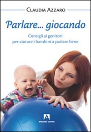 Parlare... giocando. Consigli ai genitori per aiutare i bambini a parlare bene Claudia Azzaro