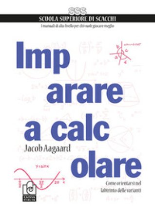 Imparare a calcolare. Come orientarsi nel labirinto delle varianti Jacob Aagaard