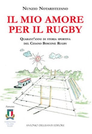 Il mio amore per il rugby. Quarant'anni di storia sportiva del Cesano Boscone Rugby Nunzio Notaristefano