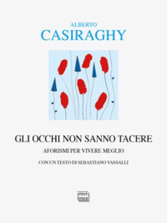 Gli occhi non sanno tacere. Aforismi per vivere meglio Alberto Casiraghy