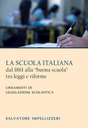 La scuola italiana dal 1861 alla «buona scuola» tra leggi e riforme. Lineamenti di legislazione scolastica Salvatore Impellizzeri
