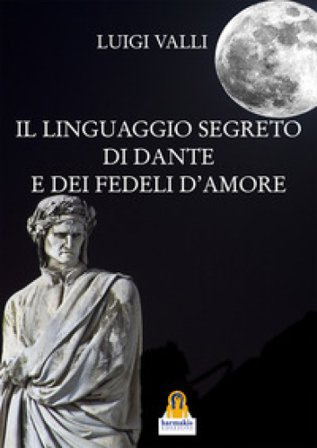 Il linguaggio segreto di Dante e dei «Fedeli d'amore» Luigi Valli